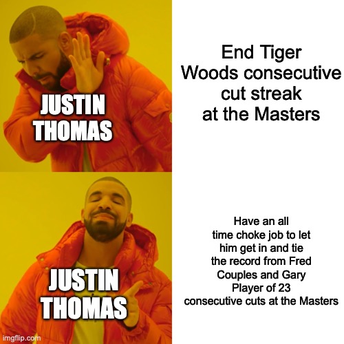 He would've made it if he birdied the last hole, but instead he got yet another bogey. | End Tiger Woods consecutive cut streak at the Masters; JUSTIN THOMAS; Have an all time choke job to let him get in and tie the record from Fred Couples and Gary Player of 23 consecutive cuts at the Masters; JUSTIN THOMAS | image tagged in memes,drake hotline bling | made w/ Imgflip meme maker