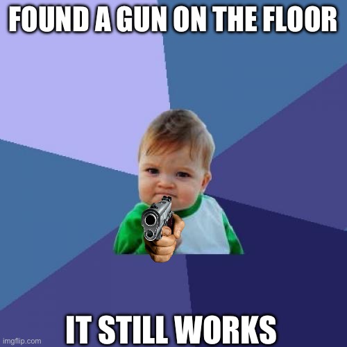 Success Kid Meme | FOUND A GUN ON THE FLOOR; IT STILL WORKS | image tagged in memes,success kid | made w/ Imgflip meme maker