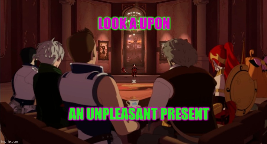 RWBY VOLUME 9 | LOOK A UPON; AN UNPLEASANT PRESENT | image tagged in rwby volume 9 | made w/ Imgflip meme maker