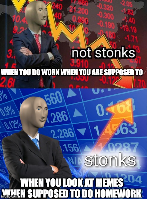 Image Title | WHEN YOU DO WORK WHEN YOU ARE SUPPOSED TO; WHEN YOU LOOK AT MEMES WHEN SUPPOSED TO DO HOMEWORK | image tagged in not stonks,stonks | made w/ Imgflip meme maker