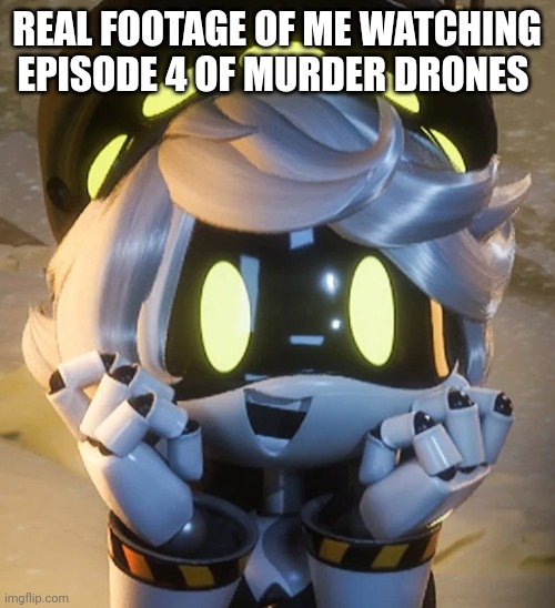 Mm yes lore and more murder | REAL FOOTAGE OF ME WATCHING EPISODE 4 OF MURDER DRONES | image tagged in happy n | made w/ Imgflip meme maker