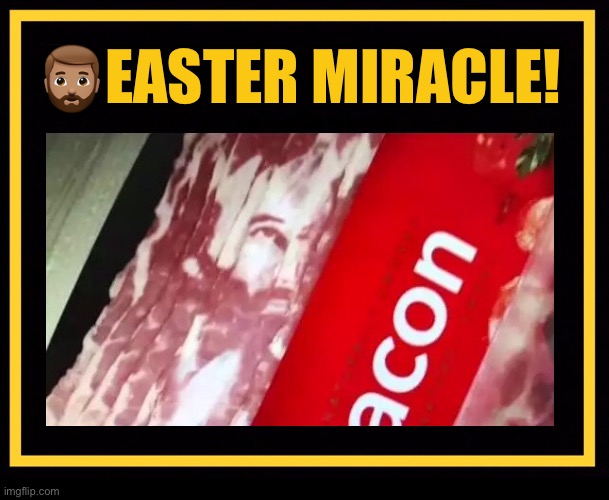 Easter miracle! | 🧔🏽EASTER MIRACLE! | image tagged in easter,jesus,face,bacon | made w/ Imgflip meme maker