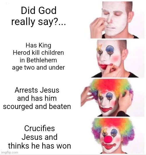 Clown applying the wrath of God | Did God really say?... Has King Herod kill children in Bethlehem age two and under; Arrests Jesus and has him scourged and beaten; Crucifies Jesus and thinks he has won | image tagged in clown applying makeup,satan,the devil,jesus crucifixion,resurrection,savior | made w/ Imgflip meme maker
