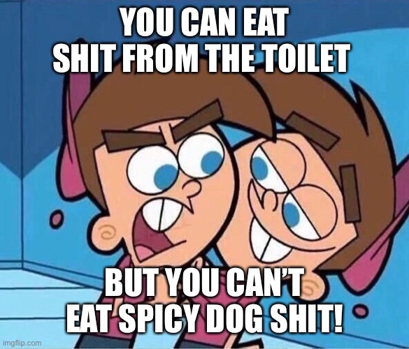 Double Timmy Turner | YOU CAN EAT SHIT FROM THE TOILET; BUT YOU CAN’T EAT SPICY DOG SHIT! | image tagged in double timmy turner | made w/ Imgflip meme maker