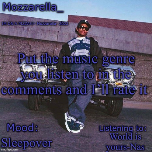 Eazy-E Temp | Put the music genre you listen to in the comments and I’ll rate it; World is yours-Nas; Sleepover | image tagged in eazy-e temp | made w/ Imgflip meme maker