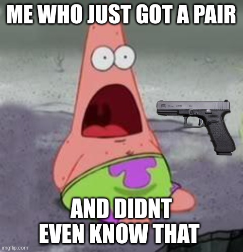 ME WHO JUST GOT A PAIR AND DIDNT EVEN KNOW THAT | image tagged in suprised patrick | made w/ Imgflip meme maker