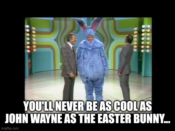 The Duke | YOU'LL NEVER BE AS COOL AS JOHN WAYNE AS THE EASTER BUNNY... | image tagged in john wayne,easter bunny | made w/ Imgflip meme maker
