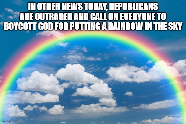 IN OTHER NEWS TODAY, REPUBLICANS ARE OUTRAGED AND CALL ON EVERYONE TO BOYCOTT GOD FOR PUTTING A RAINBOW IN THE SKY | image tagged in scumbag republicans | made w/ Imgflip meme maker