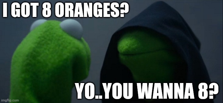 Evil Kermit | I GOT 8 ORANGES? YO..YOU WANNA 8? | image tagged in memes,evil kermit | made w/ Imgflip meme maker