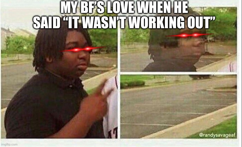 He just went from the most loving person ever to distant lmao | MY BF’S LOVE WHEN HE SAID “IT WASN’T WORKING OUT” | image tagged in black guy disappearing | made w/ Imgflip meme maker