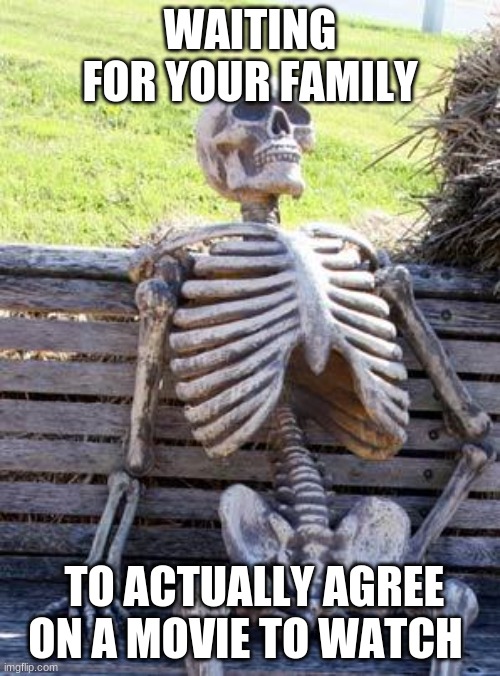 literally been waiting two hours already | WAITING FOR YOUR FAMILY; TO ACTUALLY AGREE ON A MOVIE TO WATCH | image tagged in memes,waiting skeleton,family,movies,funny | made w/ Imgflip meme maker