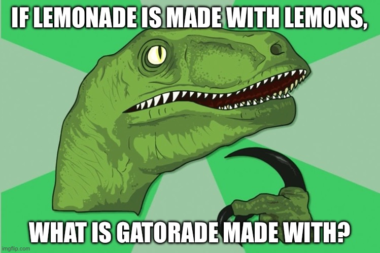 new philosoraptor | IF LEMONADE IS MADE WITH LEMONS, WHAT IS GATORADE MADE WITH? | image tagged in new philosoraptor | made w/ Imgflip meme maker