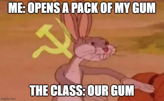 Bugs bunny communist | ME: OPENS A PACK OF MY GUM; THE CLASS: OUR GUM | image tagged in bugs bunny communist | made w/ Imgflip meme maker