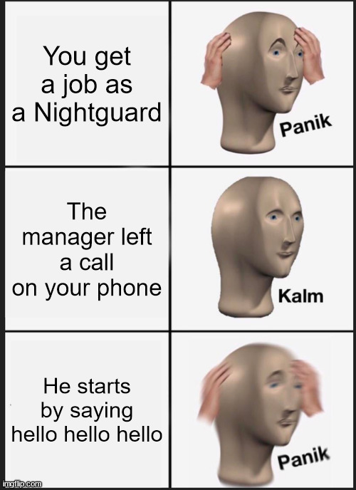 Panik Kalm Panik Meme | You get a job as a Nightguard; The manager left a call on your phone; He starts by saying hello hello hello | image tagged in memes,panik kalm panik | made w/ Imgflip meme maker