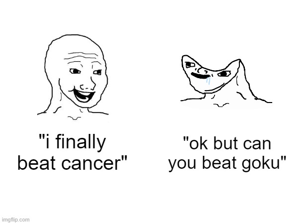 average kid on youtube shorts: | "ok but can you beat goku"; "i finally beat cancer" | image tagged in memes,funny,so true memes | made w/ Imgflip meme maker