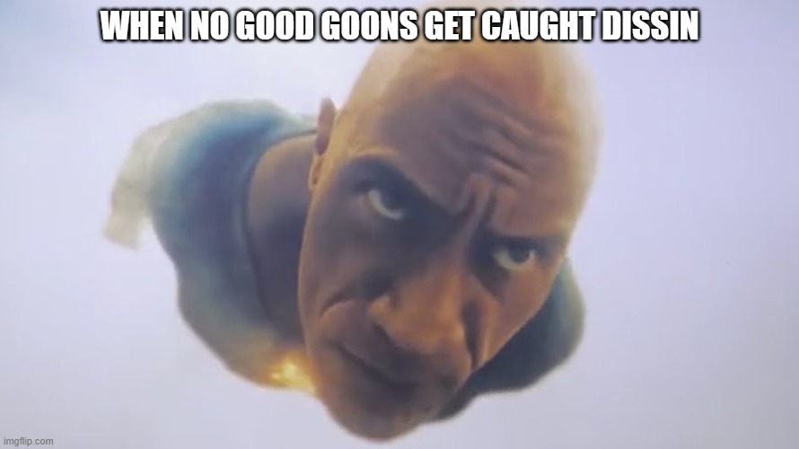 Black Adam Flying | WHEN NO GOOD GOONS GET CAUGHT DISSIN | image tagged in black adam flying,dont diss the dwayne,do not diss the dwayne,reddit | made w/ Imgflip meme maker