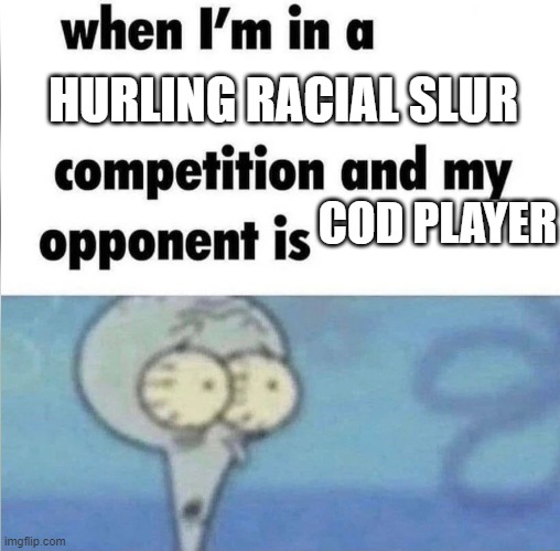whe i'm in a competition and my opponent is | HURLING RACIAL SLUR; COD PLAYER | image tagged in whe i'm in a competition and my opponent is | made w/ Imgflip meme maker