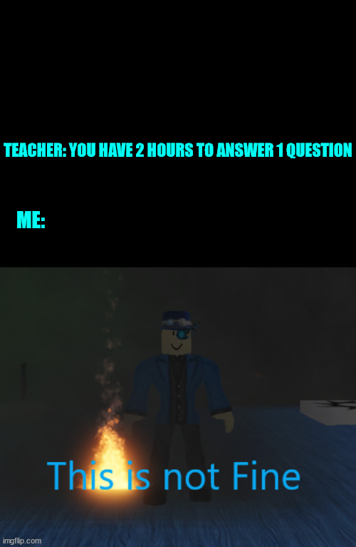 Relatable | TEACHER: YOU HAVE 2 HOURS TO ANSWER 1 QUESTION; ME: | made w/ Imgflip meme maker