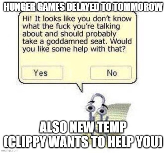 clippy wants to help you | HUNGER GAMES DELAYED TO TOMMOROW; ALSO NEW TEMP (CLIPPY WANTS TO HELP YOU) | image tagged in clippy wants to help you | made w/ Imgflip meme maker