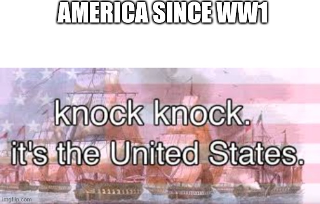 AMERICA SINCE WW1 | image tagged in blank white template,knock knock its the united states | made w/ Imgflip meme maker