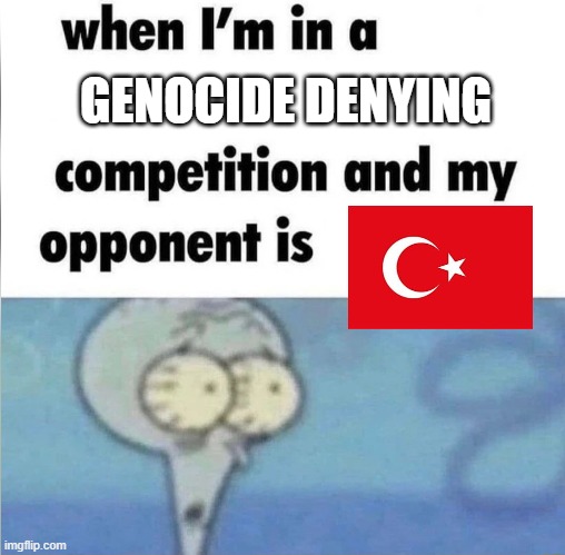 No offence to turkish people | GENOCIDE DENYING | image tagged in whe i'm in a competition and my opponent is | made w/ Imgflip meme maker