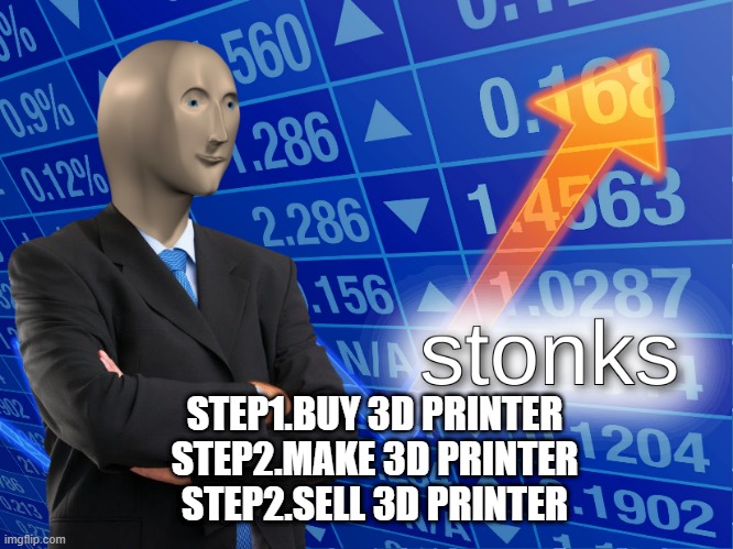 stonks | STEP1.BUY 3D PRINTER
STEP2.MAKE 3D PRINTER
STEP2.SELL 3D PRINTER | image tagged in stonks | made w/ Imgflip meme maker