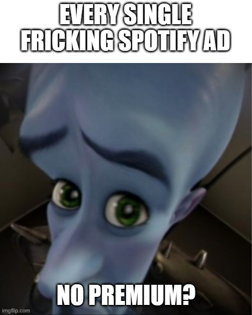 Want a break from the ads? Try SPSospsOsPSiytyfy Periudnem | EVERY SINGLE FRICKING SPOTIFY AD; NO PREMIUM? | image tagged in megamind peeking | made w/ Imgflip meme maker