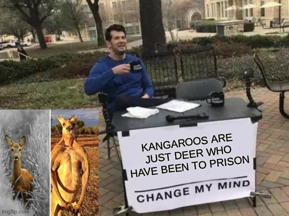 Seems legit.. | KANGAROOS ARE JUST DEER WHO HAVE BEEN TO PRISON | image tagged in memes,change my mind,funny,kangaroo,deer,prison | made w/ Imgflip meme maker