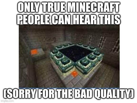 ONLY TRUE MINECRAFT PEOPLE CAN HEAR THIS; (SORRY FOR THE BAD QUALITY) | made w/ Imgflip meme maker