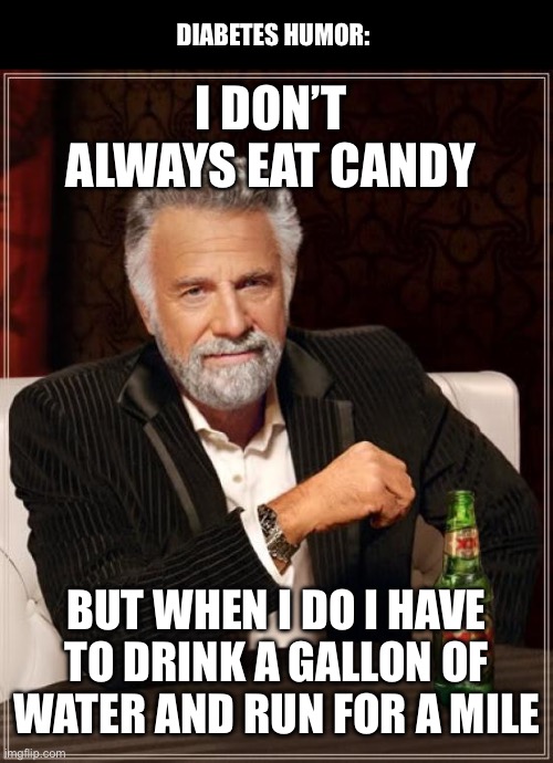 This was actually made by my dad | DIABETES HUMOR:; I DON’T ALWAYS EAT CANDY; BUT WHEN I DO I HAVE TO DRINK A GALLON OF WATER AND RUN FOR A MILE | image tagged in memes,the most interesting man in the world | made w/ Imgflip meme maker