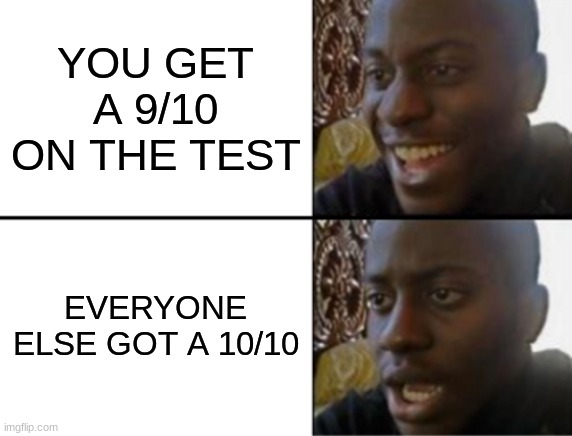 Am I considered dumb then? | YOU GET A 9/10 ON THE TEST; EVERYONE ELSE GOT A 10/10 | image tagged in oh yeah oh no | made w/ Imgflip meme maker