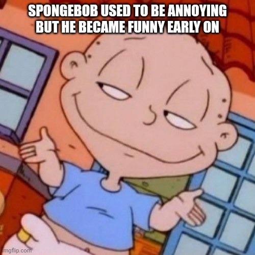Rugrats | SPONGEBOB USED TO BE ANNOYING BUT HE BECAME FUNNY EARLY ON | image tagged in rugrats,spongebob | made w/ Imgflip meme maker
