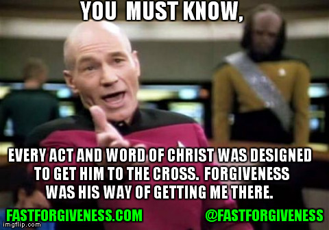 Forgiveness | YOU  MUST KNOW, FASTFORGIVENESS.COM                       @FASTFORGIVENESS EVERY ACT AND WORD OF CHRIST WAS DESIGNED TO GET HIM TO THE CROSS | image tagged in memes,picard wtf | made w/ Imgflip meme maker