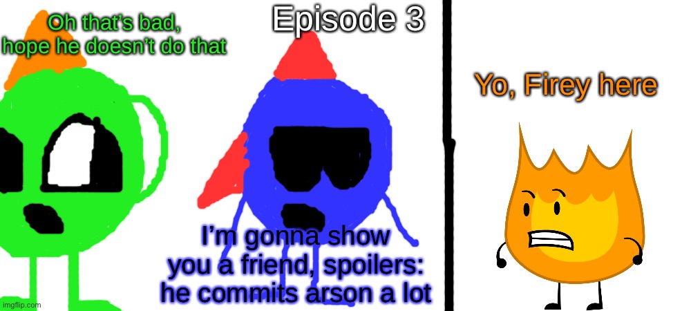 S1 - Arsonist | Episode 3; Oh that’s bad, hope he doesn’t do that; Yo, Firey here; I’m gonna show you a friend, spoilers: he commits arson a lot | made w/ Imgflip meme maker