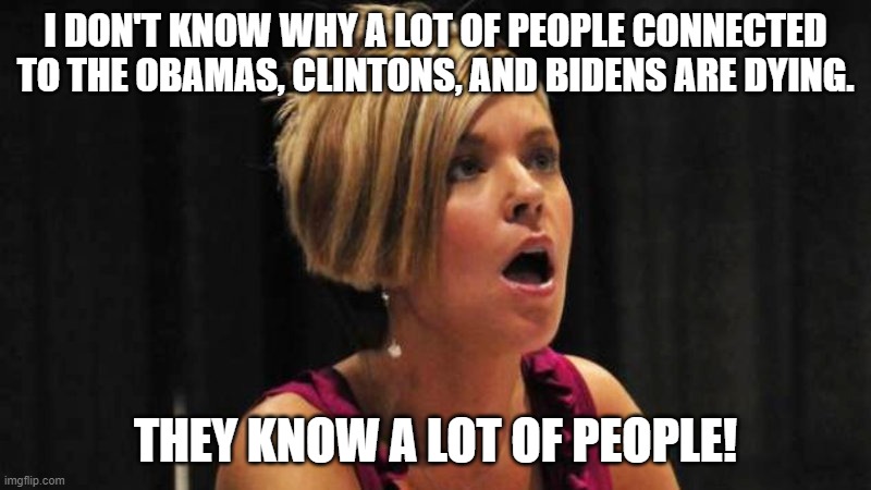 Karen defends the OCB's | I DON'T KNOW WHY A LOT OF PEOPLE CONNECTED TO THE OBAMAS, CLINTONS, AND BIDENS ARE DYING. THEY KNOW A LOT OF PEOPLE! | image tagged in angry karen,obama,clinton,biden | made w/ Imgflip meme maker