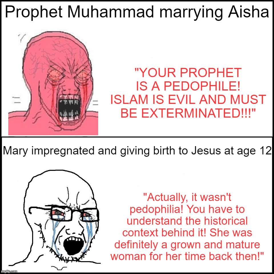 Islamophobic Christian Apologists Logic. I Thought Age 18 is When All the Magic Things Happen, What Happened?! | Prophet Muhammad marrying Aisha; "YOUR PROPHET IS A PEDOPHILE! ISLAM IS EVIL AND MUST BE EXTERMINATED!!!"; Mary impregnated and giving birth to Jesus at age 12; "Actually, it wasn't pedophilia! You have to understand the historical context behind it! She was definitely a grown and mature woman for her time back then!" | image tagged in islamophobia,christianity,christian,pedophile,hypocrisy,logic,PanIslamistPosting | made w/ Imgflip meme maker