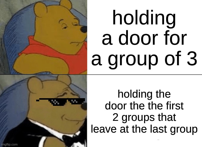 hell yeaahh | holding a door for a group of 3; holding the door the the first 2 groups that leave at the last group | image tagged in memes,tuxedo winnie the pooh | made w/ Imgflip meme maker