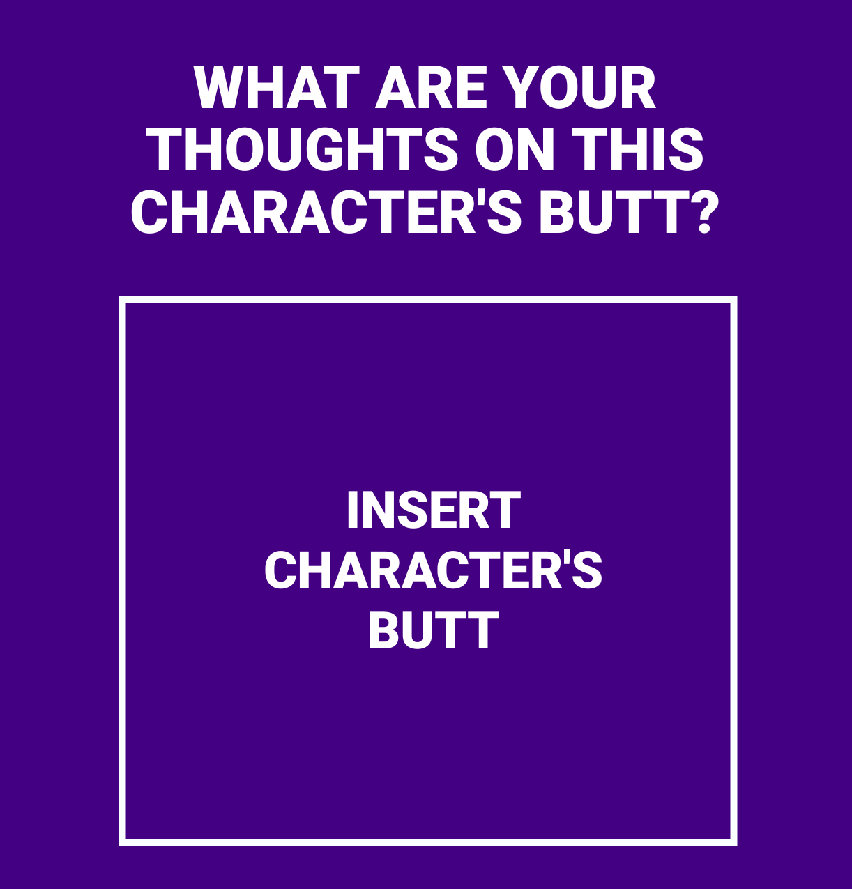 What Are Your Thoughts On This Character's Butt Blank Meme Template