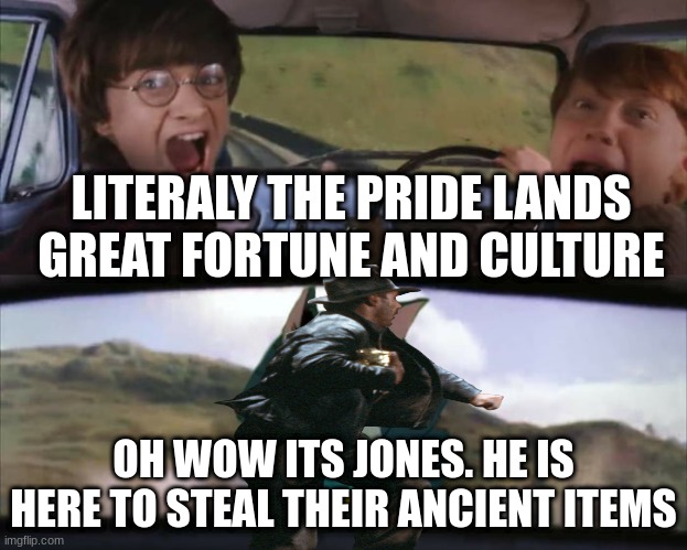ITS JONES | LITERALY THE PRIDE LANDS GREAT FORTUNE AND CULTURE; OH WOW ITS JONES. HE IS HERE TO STEAL THEIR ANCIENT ITEMS | image tagged in me and the boys,yeah boi | made w/ Imgflip meme maker