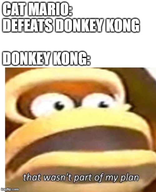 SPOILERS ON THE MOVIE (WATCH THE MOVIE FIRST) | CAT MARIO: DEFEATS DONKEY KONG; DONKEY KONG: | image tagged in that wasn't part of my plan,spoliers,super mario bros movie,donkey kong | made w/ Imgflip meme maker