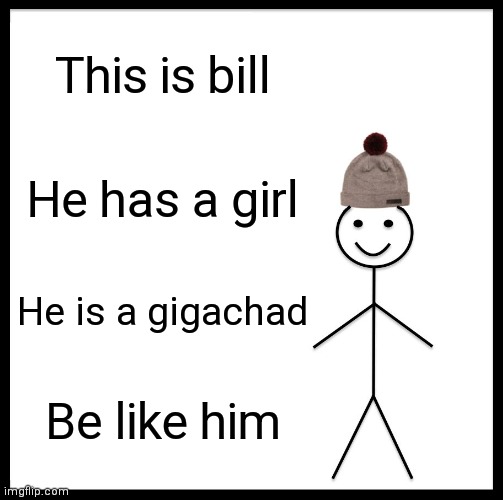 Bill the hero | This is bill; He has a girl; He is a gigachad; Be like him | image tagged in memes,be like bill,giga chad | made w/ Imgflip meme maker