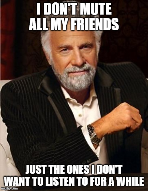 I don't always | I DON'T MUTE ALL MY FRIENDS; JUST THE ONES I DON'T WANT TO LISTEN TO FOR A WHILE | image tagged in i don't always,mute | made w/ Imgflip meme maker