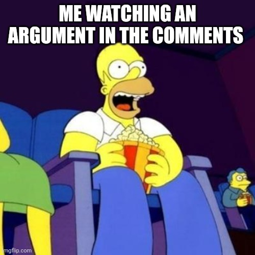 Homer eating popcorn | ME WATCHING AN ARGUMENT IN THE COMMENTS | image tagged in homer eating popcorn | made w/ Imgflip meme maker