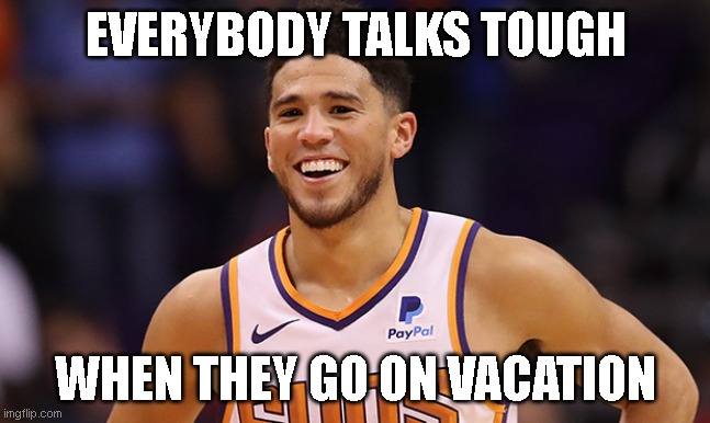 Booker Musings on Vacation | EVERYBODY TALKS TOUGH; WHEN THEY GO ON VACATION | image tagged in devin booker | made w/ Imgflip meme maker