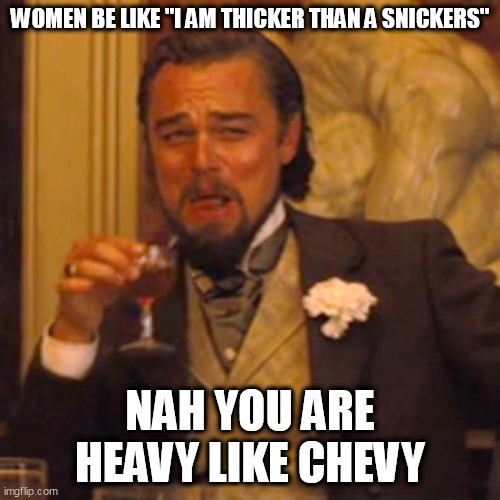 Women be like "I am thicker than a snickers" | WOMEN BE LIKE "I AM THICKER THAN A SNICKERS"; NAH YOU ARE HEAVY LIKE CHEVY | image tagged in memes,laughing leo,women,thick,funny,snickers | made w/ Imgflip meme maker