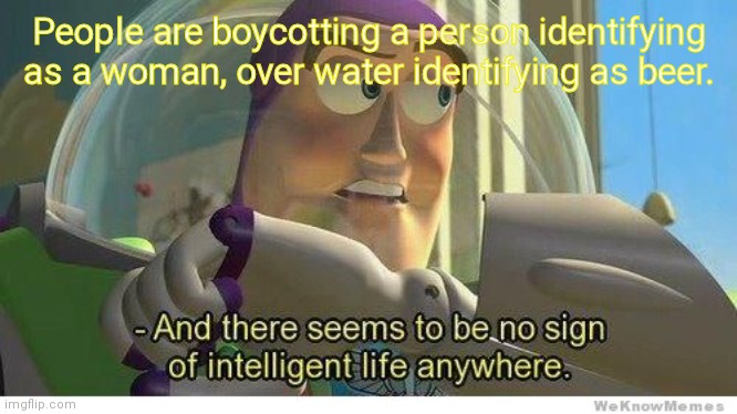 beer boycott | People are boycotting a person identifying as a woman, over water identifying as beer. | image tagged in buzz lightyear no intelligent life | made w/ Imgflip meme maker