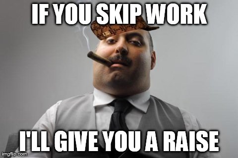 Scumbag Boss | IF YOU SKIP WORK I'LL GIVE YOU A RAISE | image tagged in memes,scumbag boss,scumbag | made w/ Imgflip meme maker