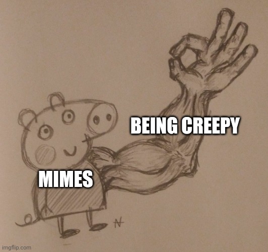 Mimes number one strength is being creepy | BEING CREEPY; MIMES | image tagged in buff arm pig | made w/ Imgflip meme maker