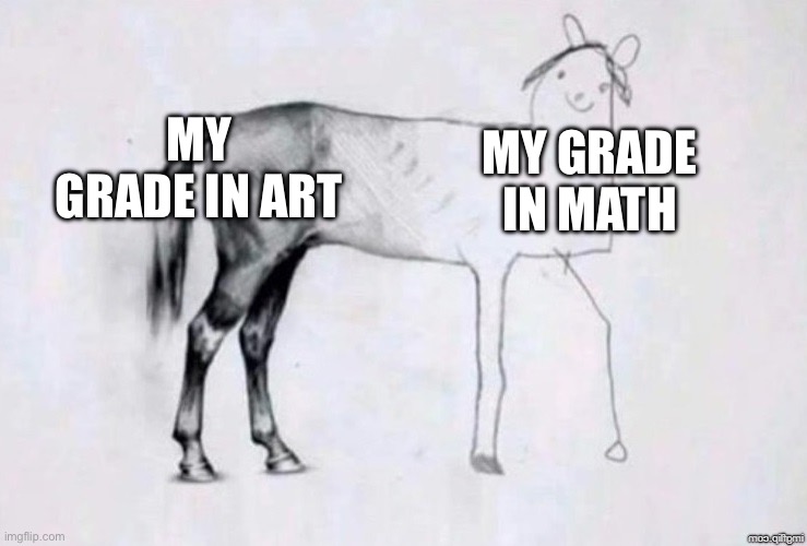 art is kinda easy in my school tbh | MY GRADE IN ART; MY GRADE IN MATH | image tagged in horse drawing,memes,funny memes,relatable,school meme | made w/ Imgflip meme maker