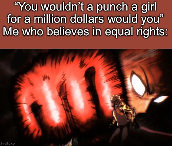 What would you do in this situation | “You wouldn’t a punch a girl for a million dollars would you”
Me who believes in equal rights: | image tagged in saitama genos punch | made w/ Imgflip meme maker